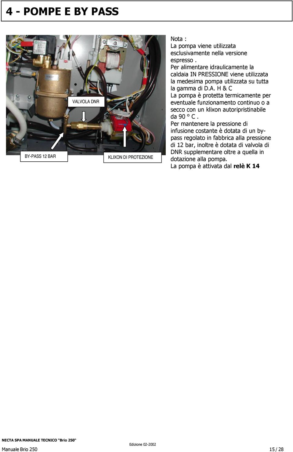 H & C La pompa è protetta termicamente per eventuale funzionamento continuo o a secco con un klixon autoripristinabile da 90 C.