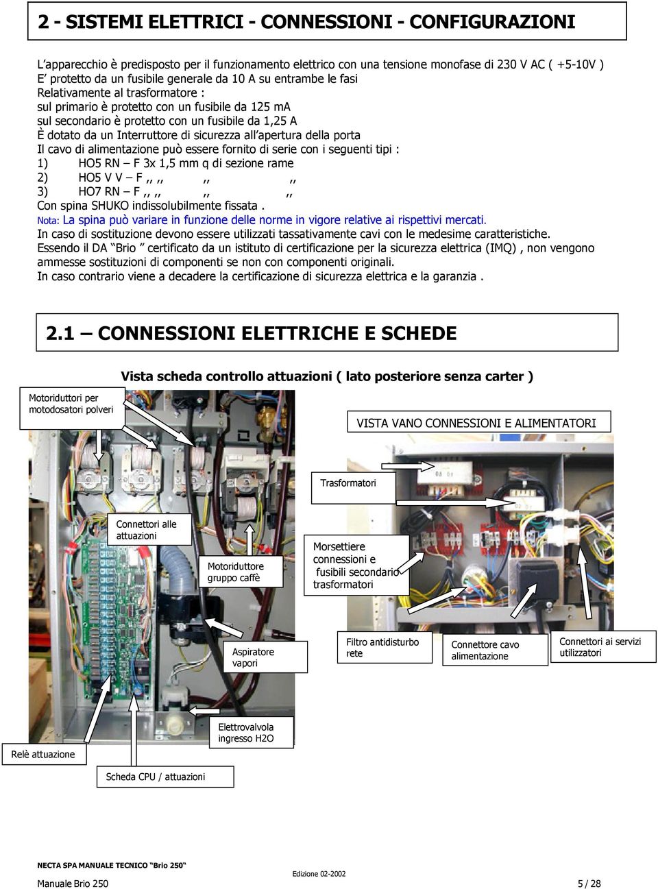 sicurezza all apertura della porta Il cavo di alimentazione può essere fornito di serie con i seguenti tipi : 1) HO5 RN F 3x 1,5 mm q di sezione rame 2) HO5 V V F,,,,,,,, 3) HO7 RN F,,,,,,,, Con