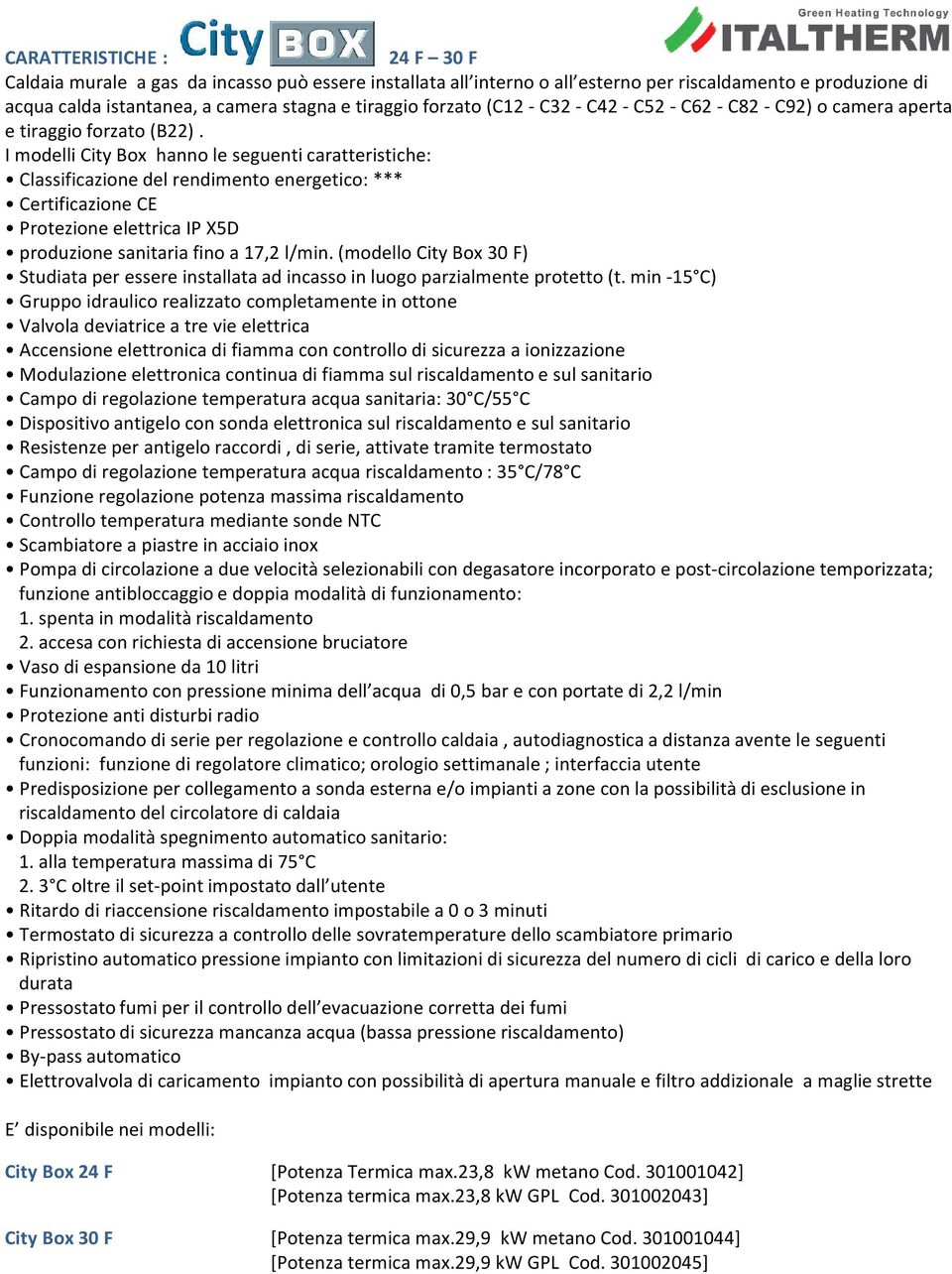 I modelli City Box hanno le seguenti caratteristiche: Classificazione del rendimento energetico: *** Certificazione CE Protezione elettrica IP X5D produzione sanitaria fino a 17,2 l/min.