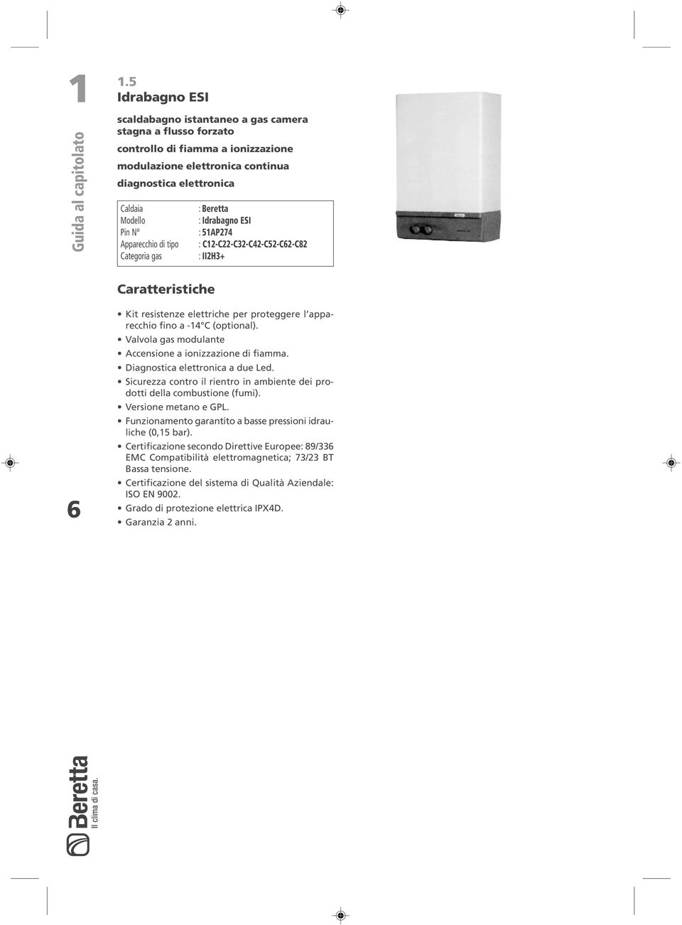 di tipo Categoria gas : Beretta : Idrabagno ESI : 1AP7 : C1CCCCCC8 : IIH+ Caratteristiche Kit resistenze elettriche per proteggere l apparecchio fino a 1 C (optional).