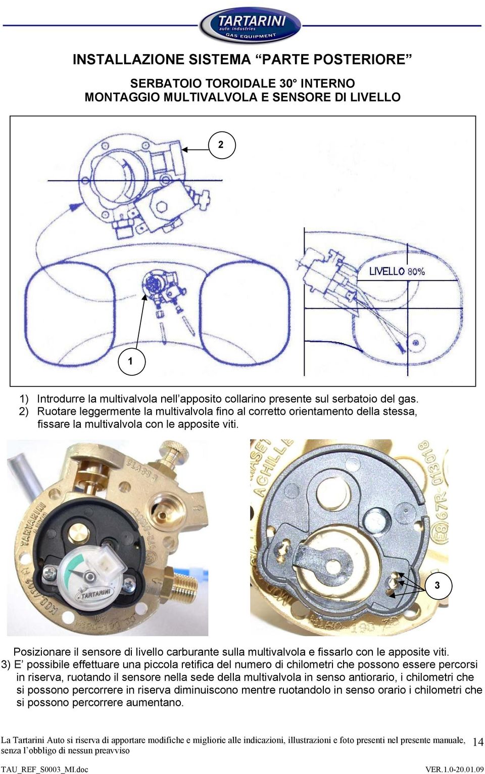 3 Posizionare il sensore di livello carburante sulla multivalvola e fissarlo con le apposite viti.