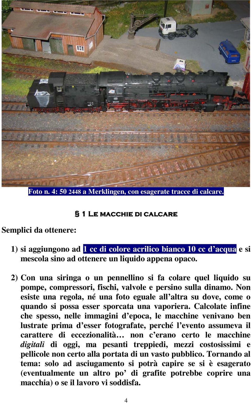 2) Con una siringa o un pennellino si fa colare quel liquido su pompe, compressori, fischi, valvole e persino sulla dinamo.