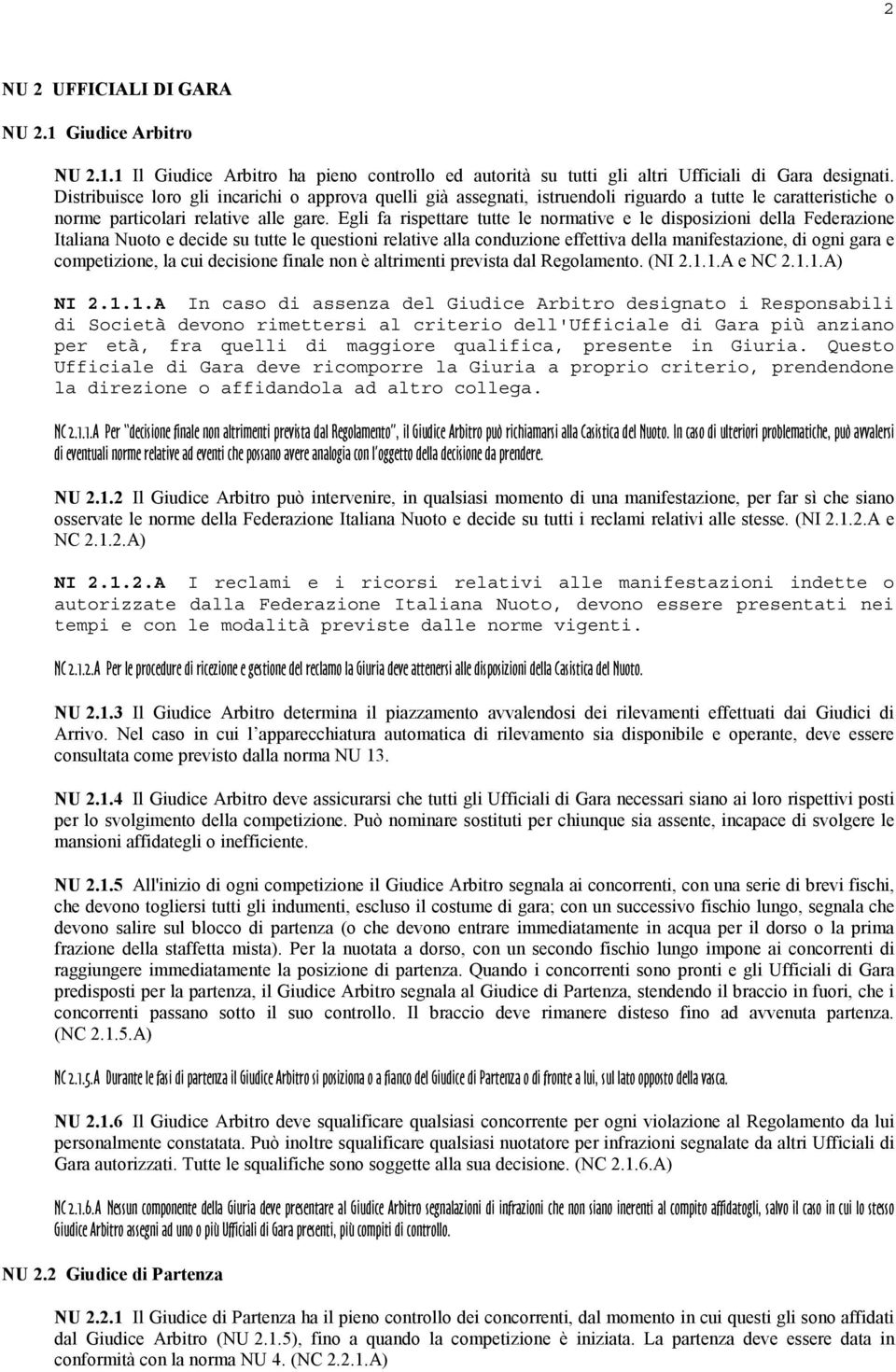 Egli fa rispettare tutte le normative e le disposizioni della Federazione Italiana Nuoto e decide su tutte le questioni relative alla conduzione effettiva della manifestazione, di ogni gara e