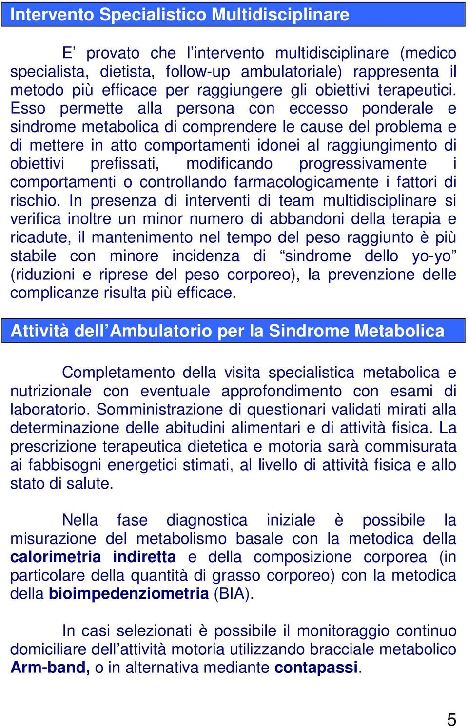 Esso permette alla persona con eccesso ponderale e sindrome metabolica di comprendere le cause del problema e di mettere in atto comportamenti idonei al raggiungimento di obiettivi prefissati,