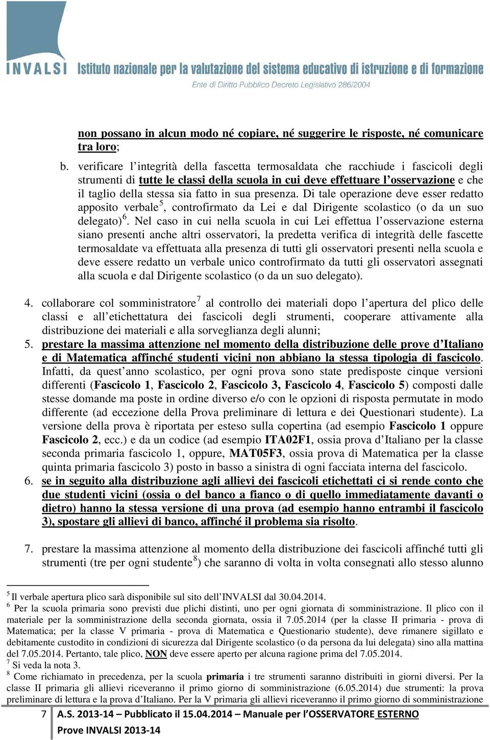 fatto in sua presenza. Di tale operazione deve esser redatto apposito verbale 5, controfirmato da Lei e dal Dirigente scolastico (o da un suo delegato) 6.