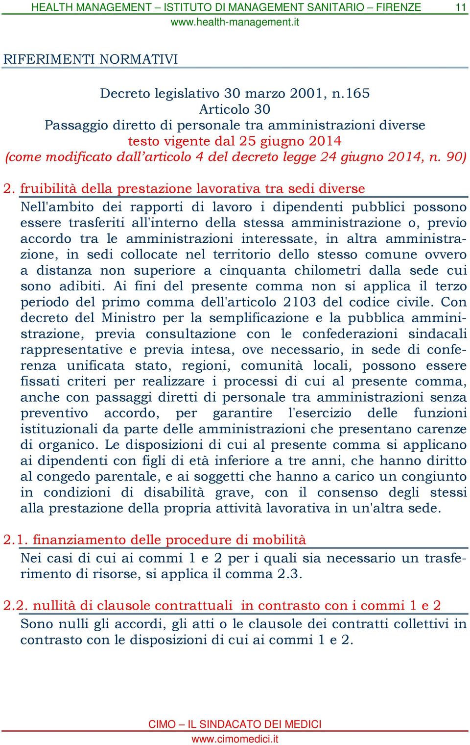 fruibilità della prestazione lavorativa tra sedi diverse Nell'ambito dei rapporti di lavoro i dipendenti pubblici possono essere trasferiti all'interno della stessa amministrazione o, previo accordo