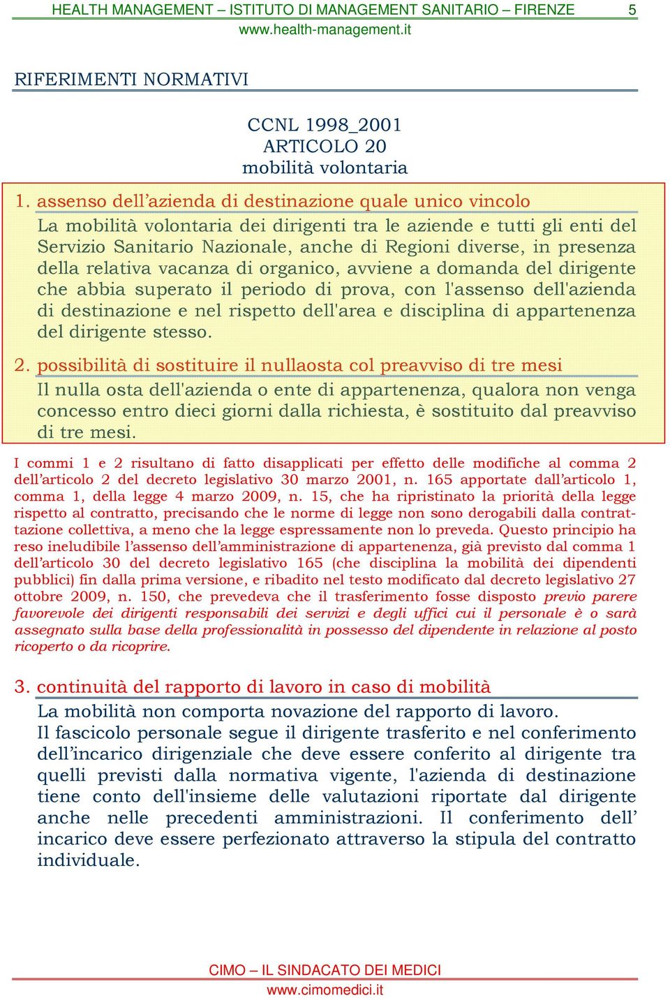 della relativa vacanza di organico, avviene a domanda del dirigente che abbia superato il periodo di prova, con l'assenso dell'azienda di destinazione e nel rispetto dell'area e disciplina di