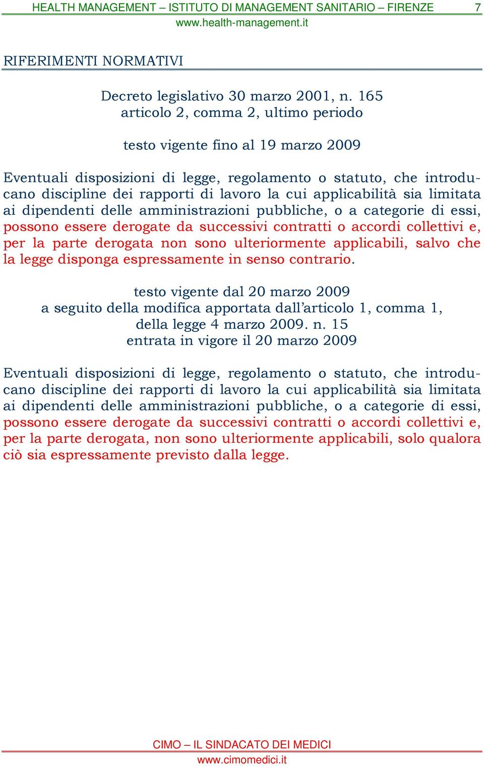 applicabilità sia limitata ai dipendenti delle amministrazioni pubbliche, o a categorie di essi, possono essere derogate da successivi contratti o accordi collettivi e, per la parte derogata non sono