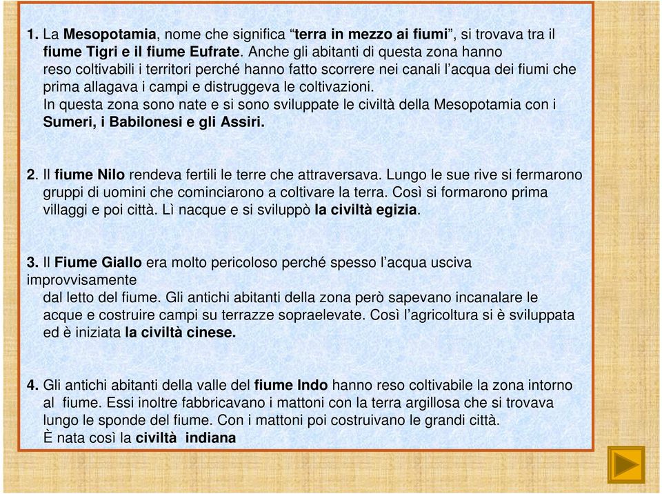 In questa zona sono nate e si sono sviluppate le civiltà della Mesopotamia con i Sumeri, i Babilonesi e gli Assiri. 2. Il fiume Nilo rendeva fertili le terre che attraversava.