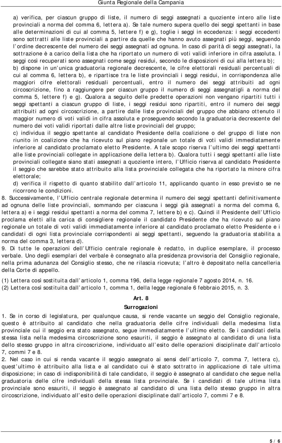 partire da quelle che hanno avuto assegnati più seggi, seguendo l ordine decrescente del numero dei seggi assegnati ad ognuna.