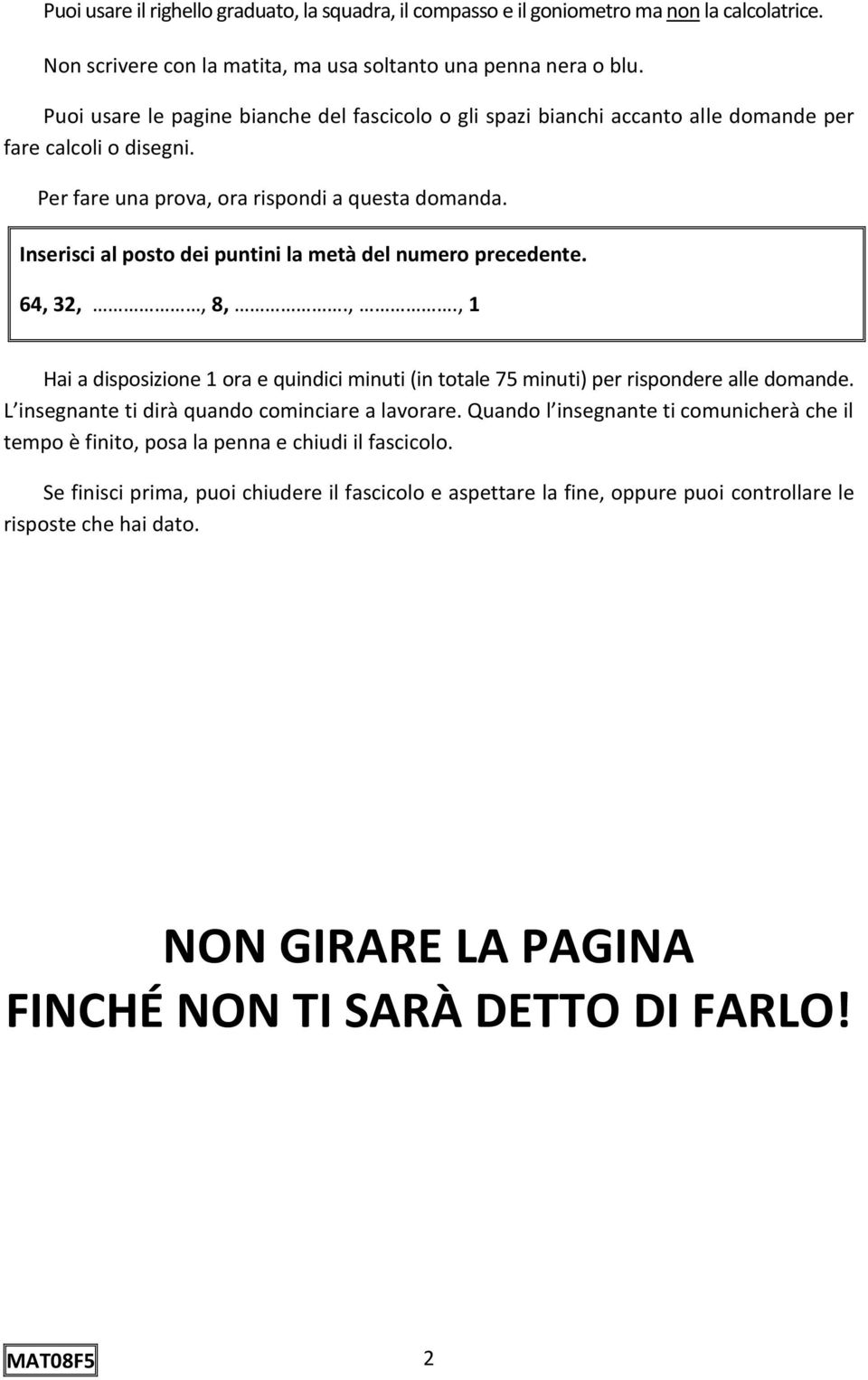 Inserisci al posto dei puntini la metà del numero precedente. 64, 32,, 8,.,., 1 Hai a disposizione 1 ora e quindici minuti (in totale 75 minuti) per rispondere alle domande.