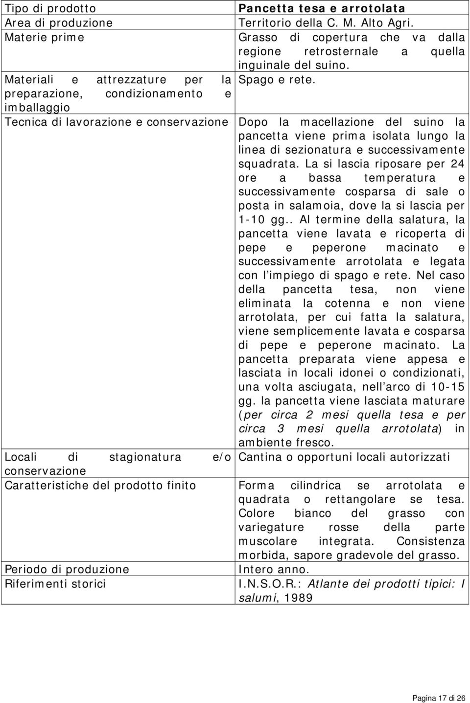 preparazione, condizionamento e imballaggio Tecnica di lavorazione e conservazione Dopo la macellazione del suino la pancetta viene prima isolata lungo la linea di sezionatura e successivamente