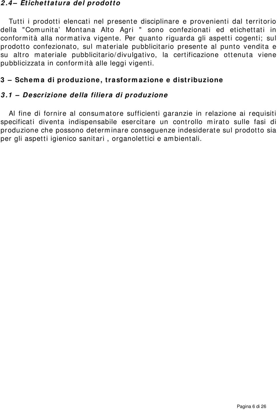 Per quanto riguarda gli aspetti cogenti; sul prodotto confezionato, sul materiale pubblicitario presente al punto vendita e su altro materiale pubblicitario/divulgativo, la certificazione ottenuta