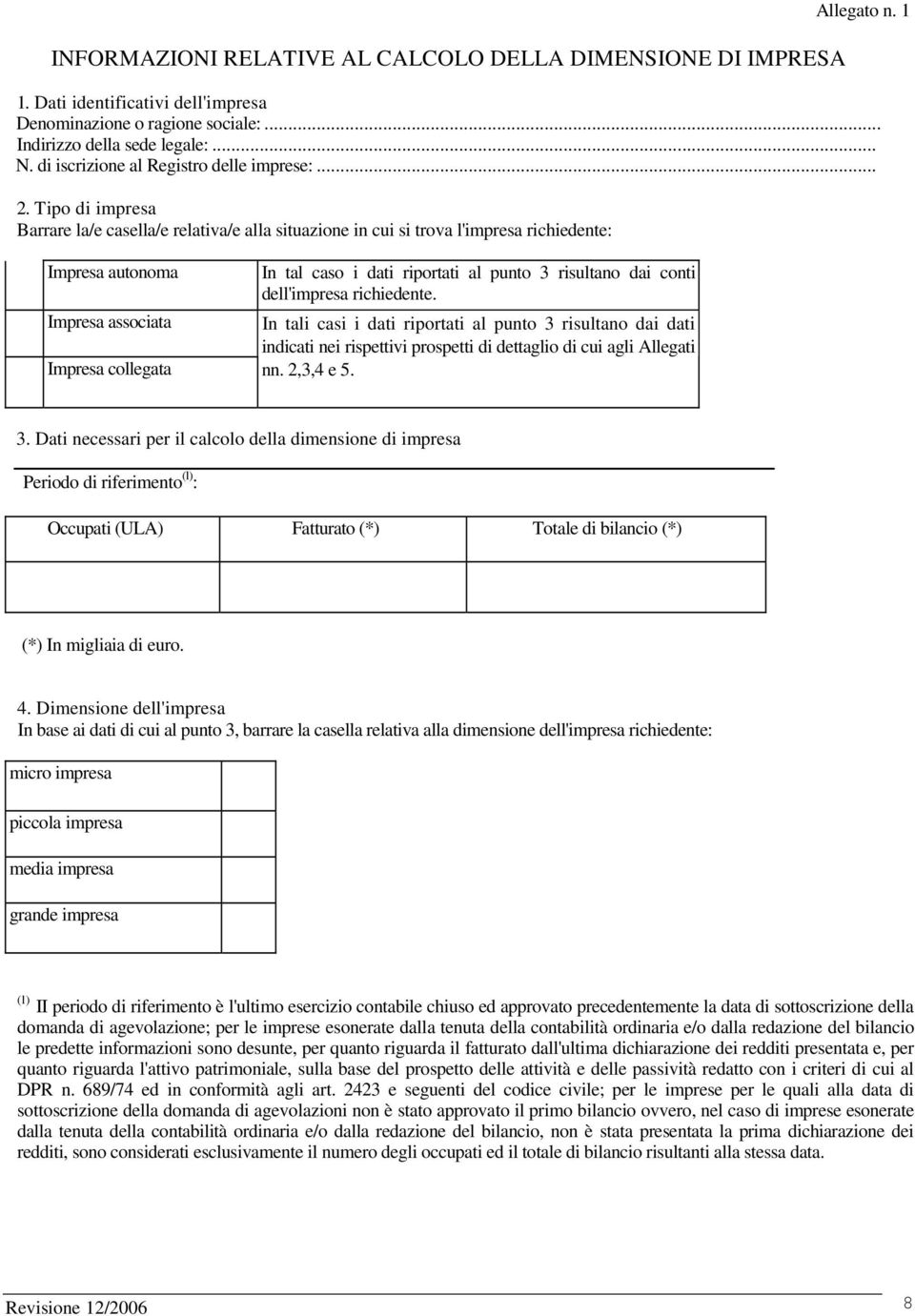 Tipo di impresa Barrare la/e casella/e relativa/e alla situazione in cui si trova l'impresa richiedente: Impresa autonoma Impresa associata Impresa collegata In tal caso i dati riportati al punto 3