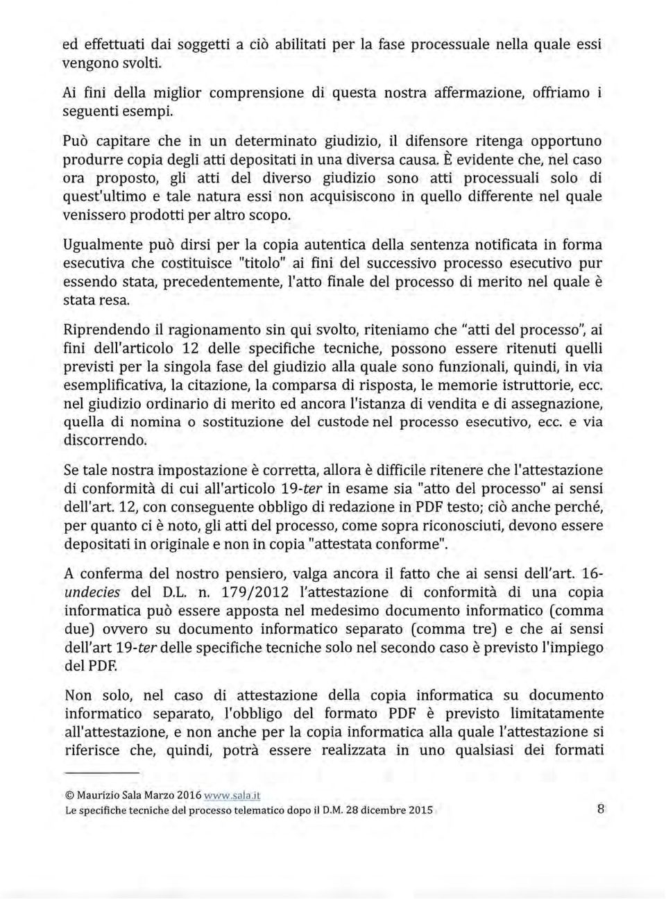 È evidente che, nel caso ora proposto, gli atti del diverso giudizio sono atti processuali solo di quest'ultimo e tale natura essi non acquisiscono in quello differente nel quale venissero prodotti