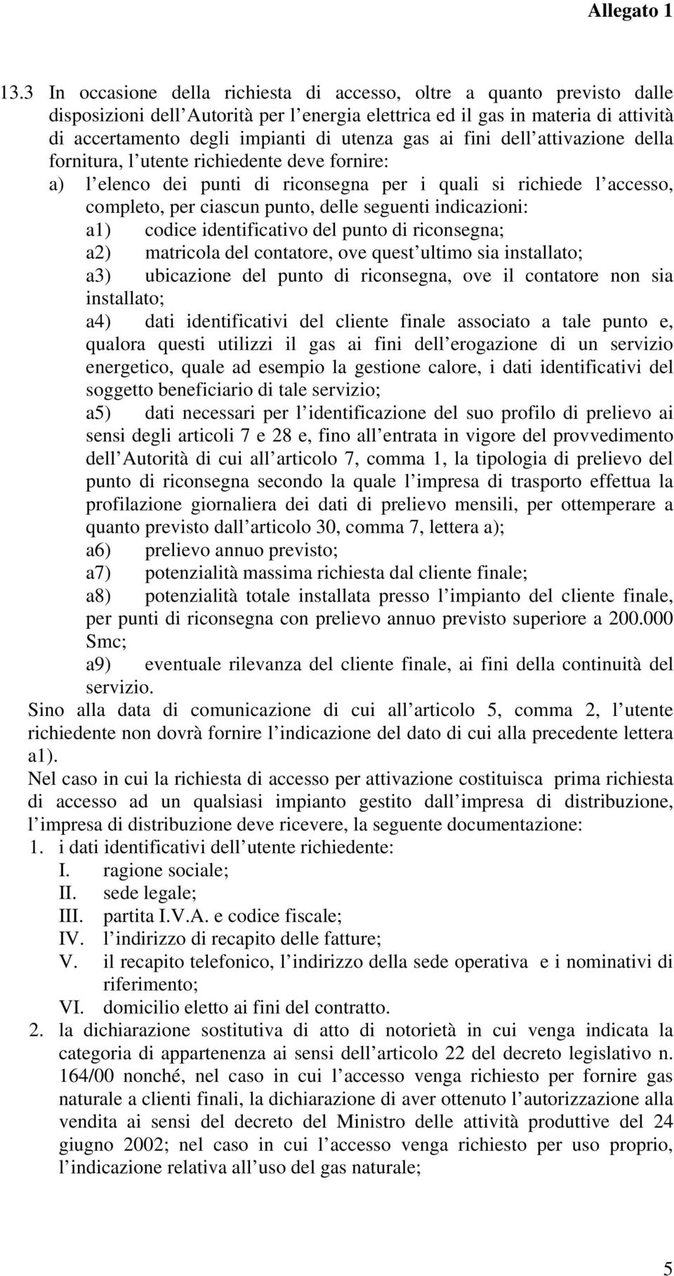 seguenti indicazioni: a1) codice identificativo del punto di riconsegna; a2) matricola del contatore, ove quest ultimo sia installato; a3) ubicazione del punto di riconsegna, ove il contatore non sia