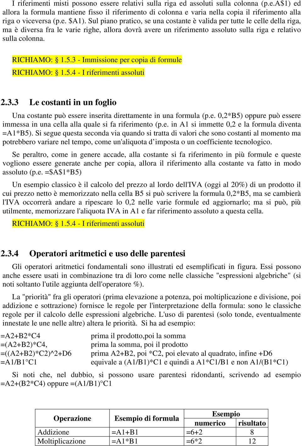 RICHIAMO: 1.5.3 - Immissione per copia di formule RICHIAMO: 1.5.4 - I riferimenti assoluti 2.3.3 Le costanti in un foglio Una costante può essere inserita direttamente in una formula (p.e. 0,2*B5) oppure può essere immessa in una cella alla quale si fa riferimento (p.