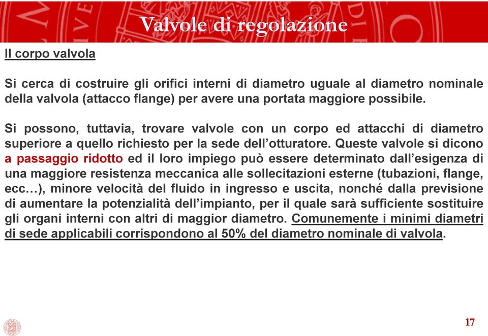 Queste valvole si dicono a passaggio ridotto ed il loro impiego può essere determinato dall esigenza di una maggiore resistenza meccanica alle sollecitazioni esterne (tubazioni, flange, ecc ), minore