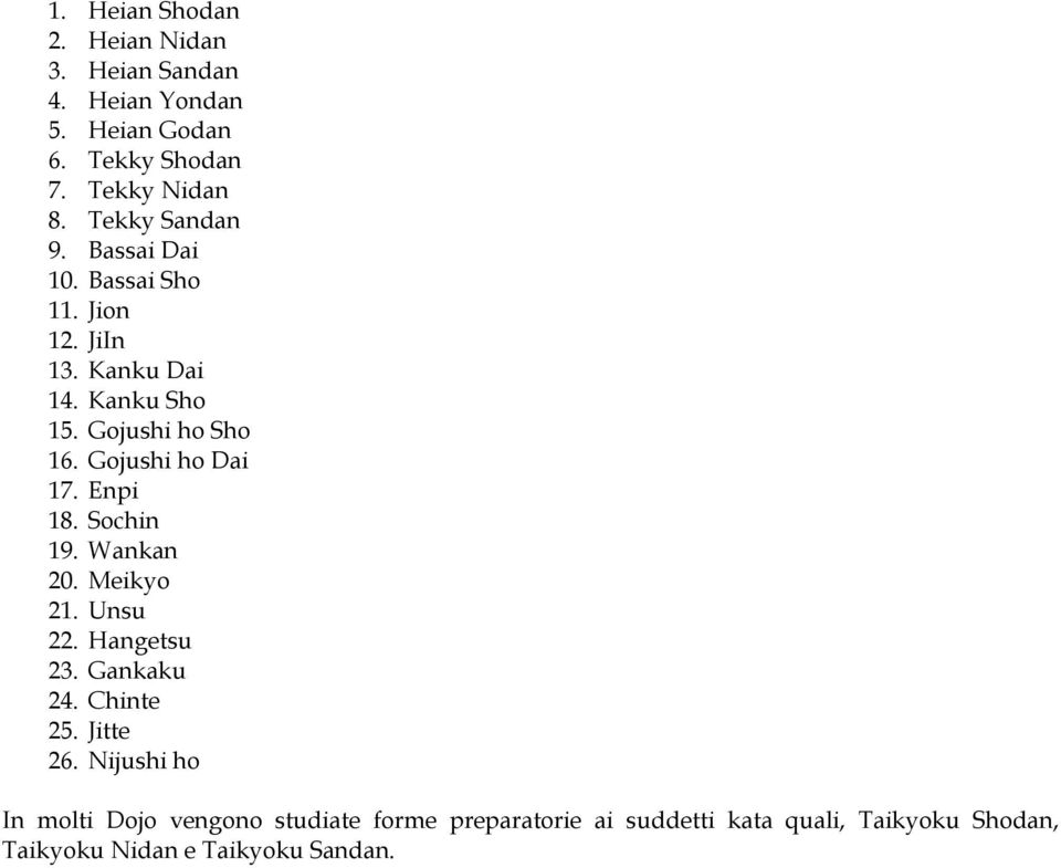 Gojushi ho Dai 17. Enpi 18. Sochin 19. Wankan 20. Meikyo 21. Unsu 22. Hangetsu 23. Gankaku 24. Chinte 25. Jitte 26.