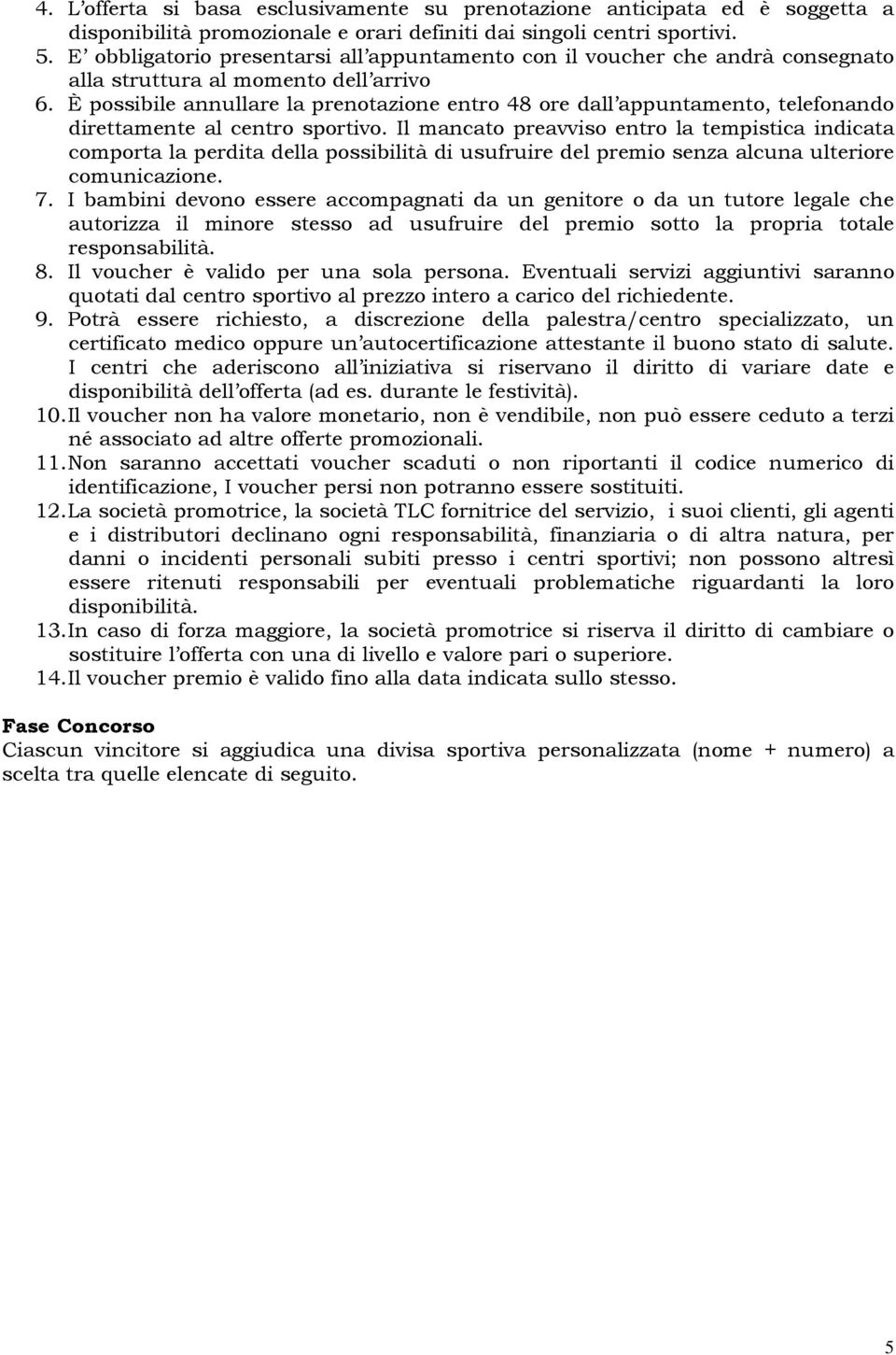 È possibile annullare la prenotazione entro 48 ore dall appuntamento, telefonando direttamente al centro sportivo.