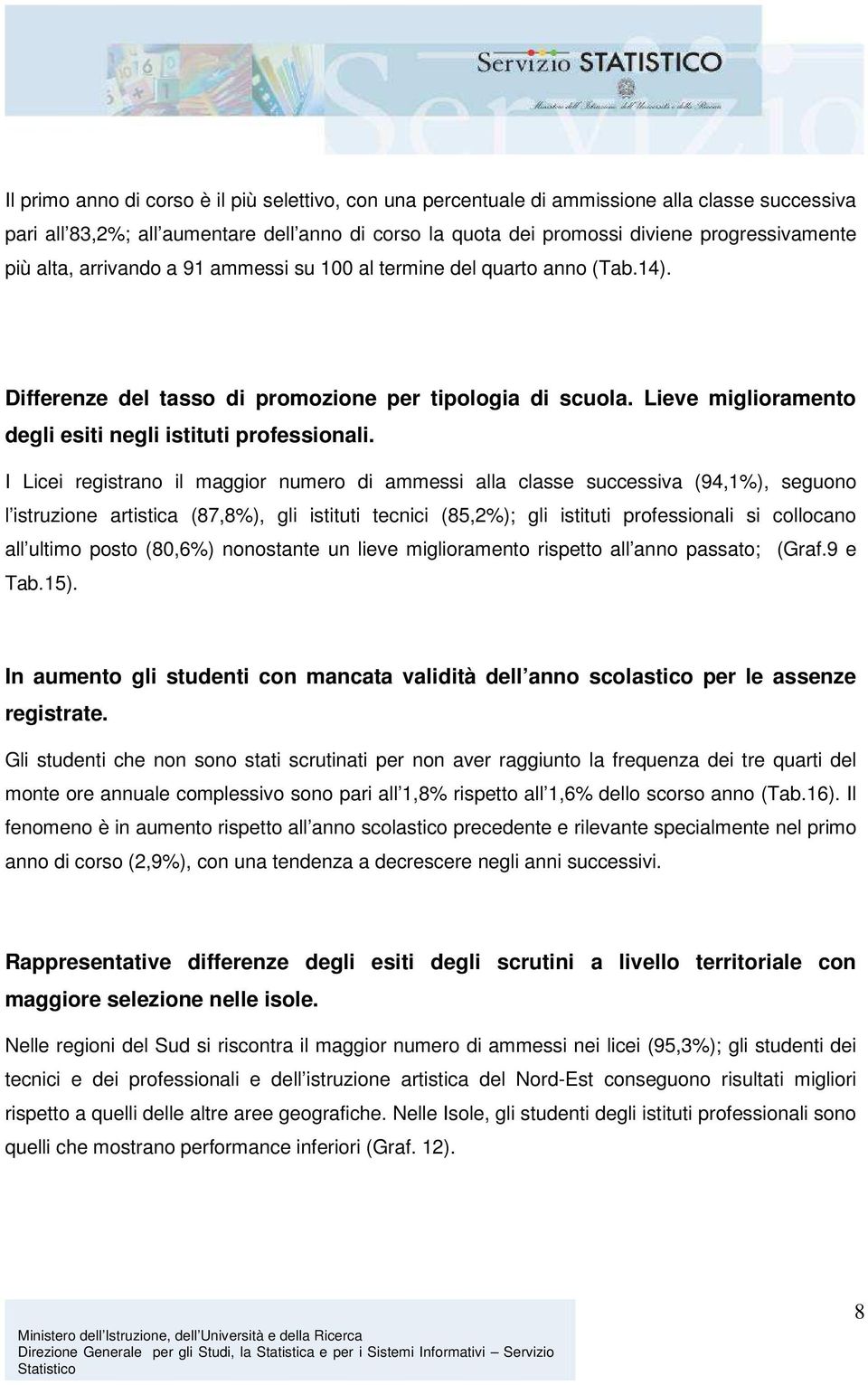 I Licei registrano il maggior numero di alla classe successiva (94,1%), seguono l istruzione artistica (87,8%), gli istituti tecnici (85,2%); gli istituti professionali si collocano all ultimo posto