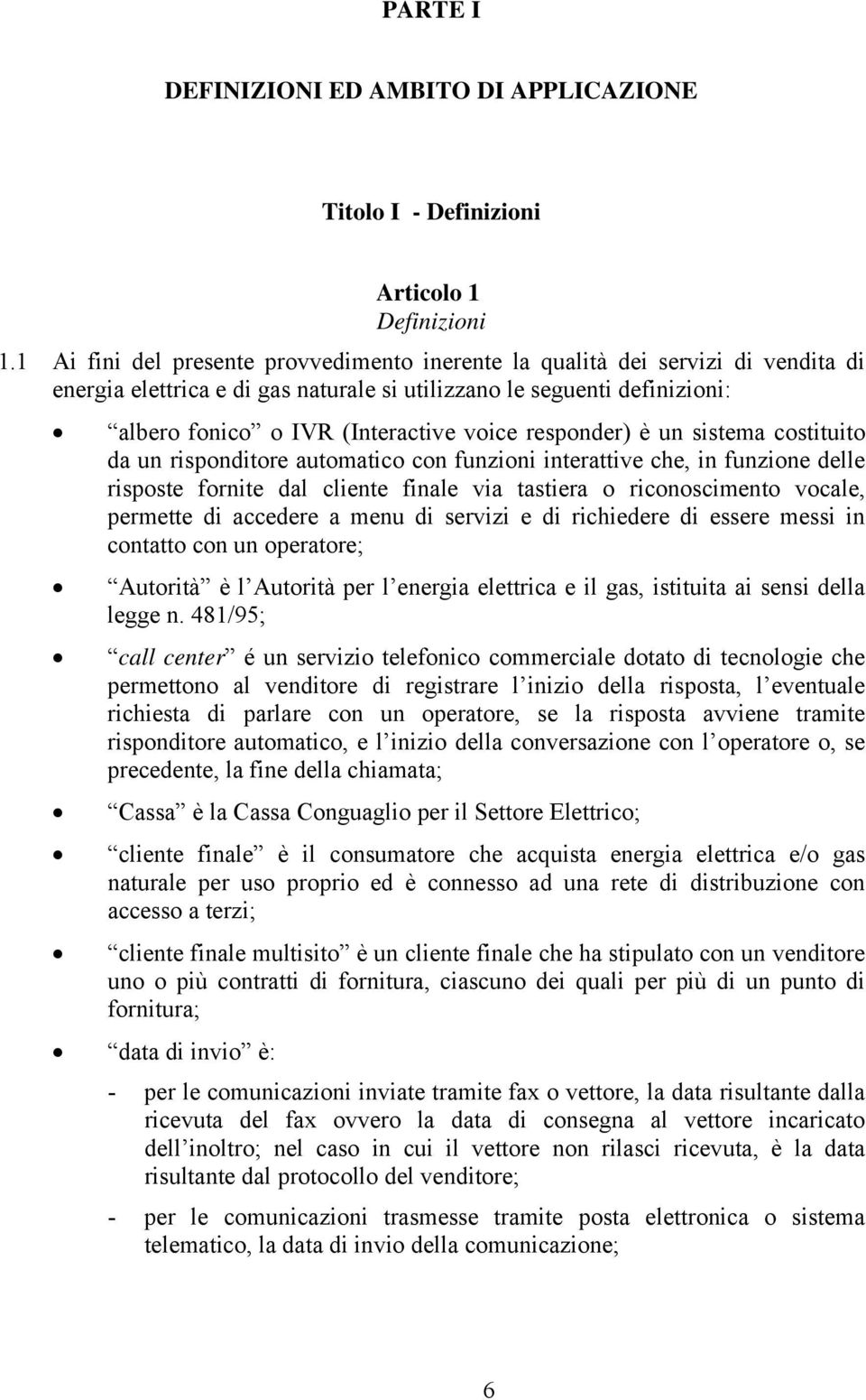 responder) è un sistema costituito da un risponditore automatico con funzioni interattive che, in funzione delle risposte fornite dal cliente finale via tastiera o riconoscimento vocale, permette di