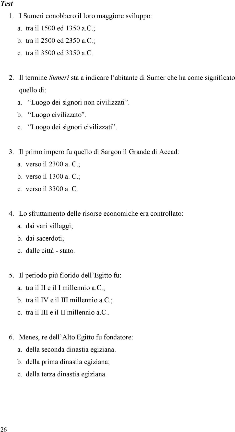 verso il 3300 a. C. 4. Lo sfruttamento delle risorse economiche era controllato: a. dai vari villaggi; b. dai sacerdoti; c. dalle città - stato. 5. Il periodo più florido dell Egitto fu: a.