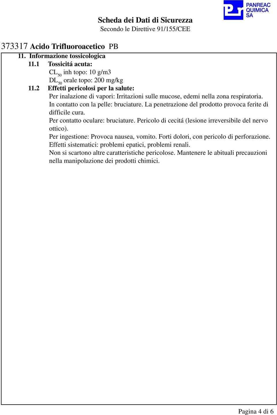 La penetrazione del prodotto provoca ferite di difficile cura. Per contatto oculare: bruciature. Pericolo di cecitá (lesione irreversibile del nervo ottico).