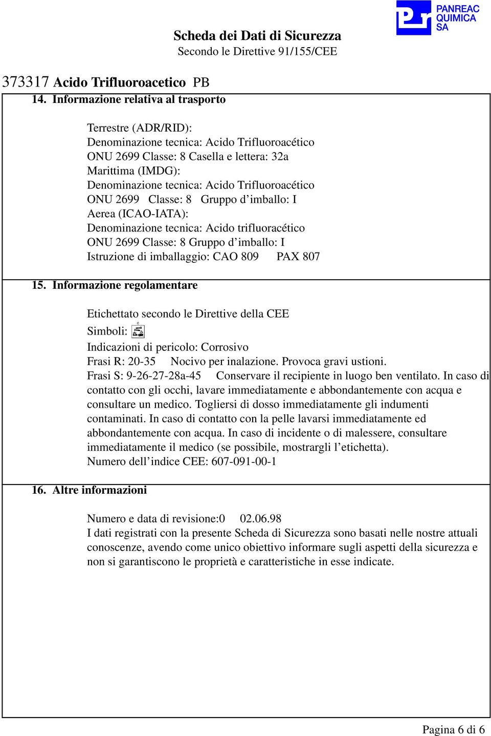 Trifluoroacético ONU 2699 Classe: 8 Gruppo d imballo: I Aerea (ICAO-IATA): Denominazione tecnica: Acido trifluoracético ONU 2699 Classe: 8 Gruppo d imballo: I Istruzione di imballaggio: CAO 809 PAX