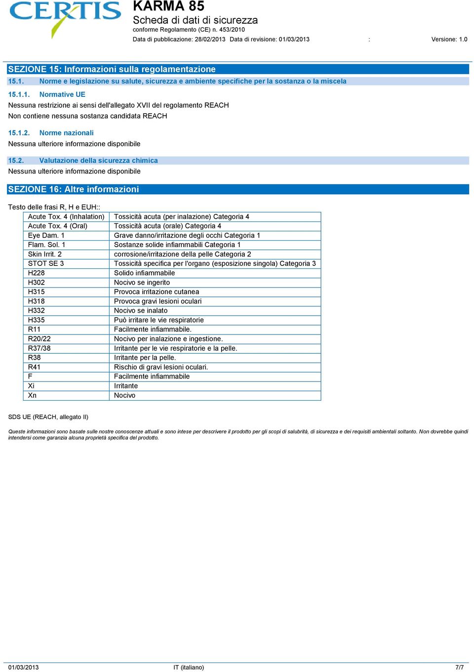 4 (Inhalation) Tossicità acuta (per inalazione) Categoria 4 Acute Tox. 4 (Oral) Tossicità acuta (orale) Categoria 4 Eye Dam. 1 Grave danno/irritazione degli occhi Categoria 1 Flam. Sol.