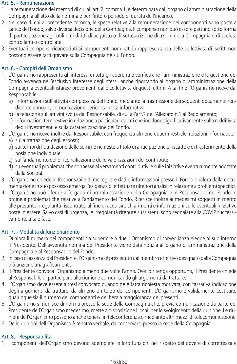 Nel caso di cui al precedente comma, le spese relative alla remunerazione dei componenti sono poste a carico del Fondo, salvo diversa decisione della Compagnia.