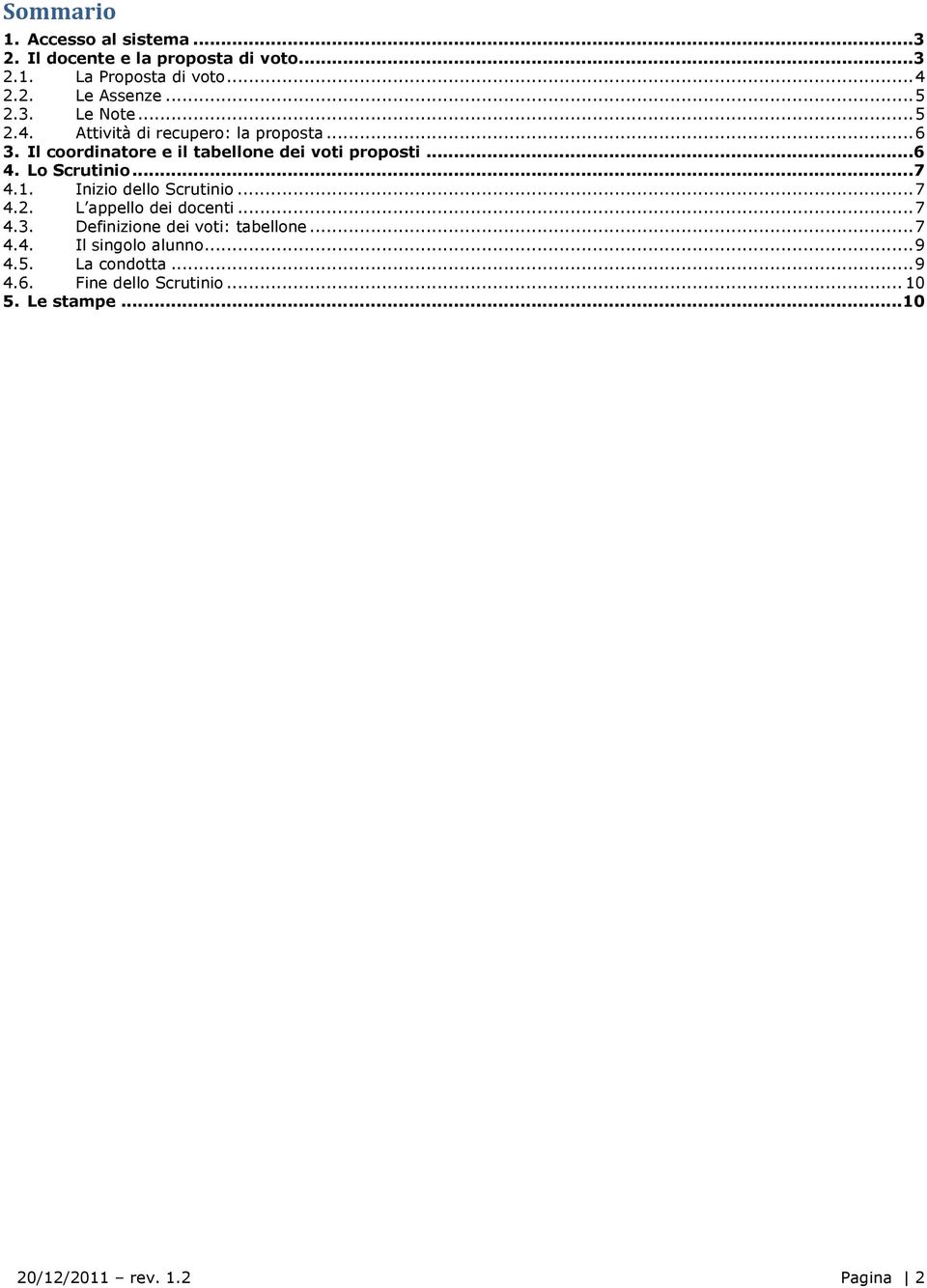 Lo Scrutinio... 7 4.1. Inizio dello Scrutinio... 7 4.2. L appello dei docenti... 7 4.3. Definizione dei voti: tabellone... 7 4.4. Il singolo alunno.