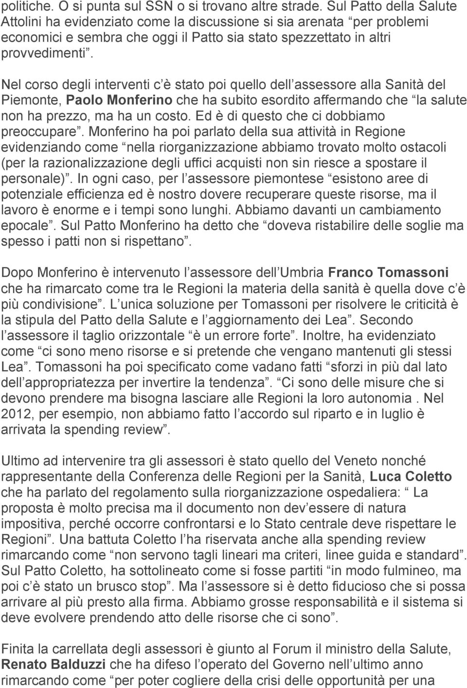 Nel corso degli interventi c è stato poi quello dell assessore alla Sanità del Piemonte, Paolo Monferino che ha subito esordito affermando che la salute non ha prezzo, ma ha un costo.