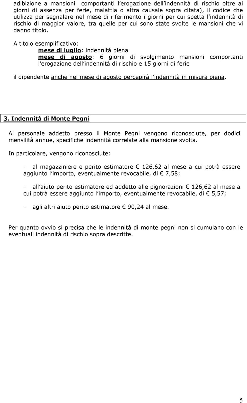 A titolo esemplificativo: mese di luglio: indennità piena mese di agosto: 6 giorni di svolgimento mansioni comportanti l erogazione dell indennità di rischio e 15 giorni di ferie il dipendente anche