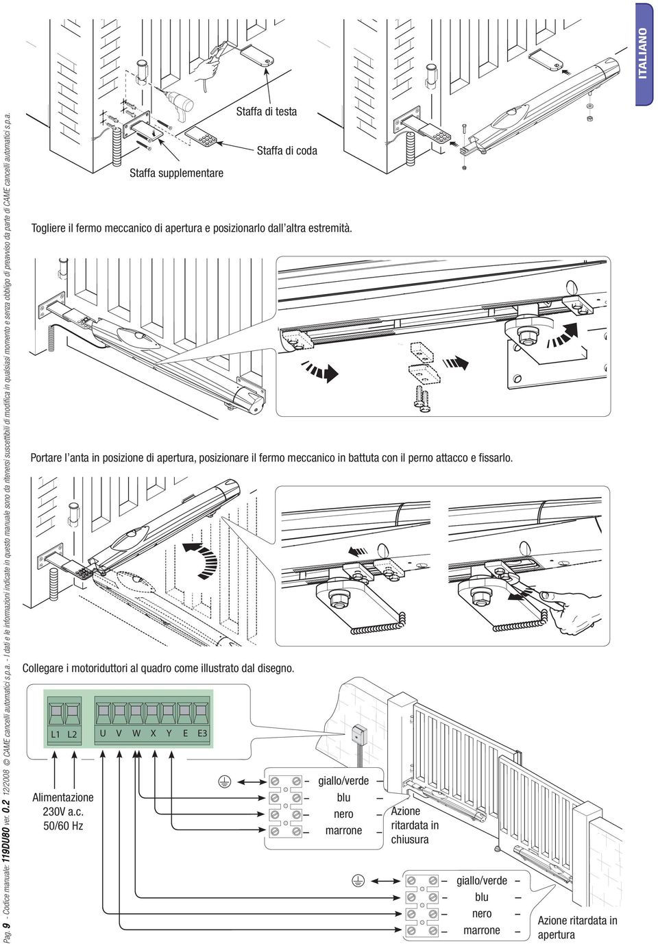 ncelli automatici s.p.a. Collegare i motoriduttori al quadro come illustrato dal disegno. Alimentazione 230V a.c. 50/60 Hz Staffa supplementare Staffa di testa Staffa di coda Togliere il fermo meccanico di apertura e posizionarlo dall altra estremità.