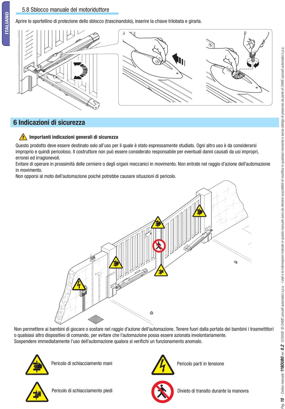 Ogni altro uso è da considerarsi improprio e quindi pericoloso. Il costruttore non può essere considerato responsabile per eventuali danni causati da usi impropri, erronei ed irragionevoli.