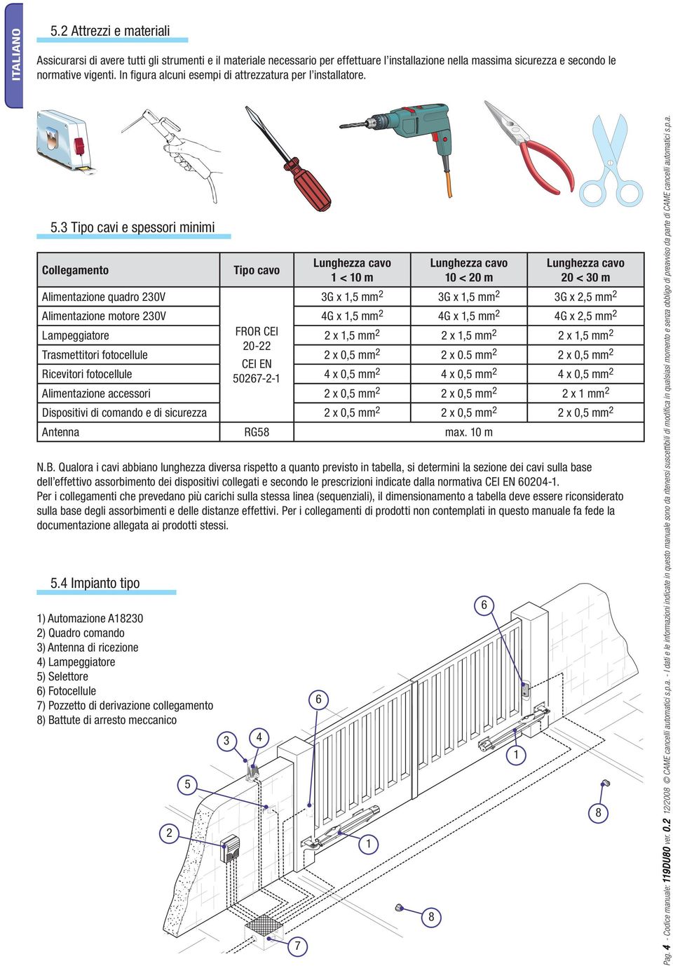 Qualora i cavi abbiano lunghezza diversa rispetto a quanto previsto in tabella, si determini la sezione dei cavi sulla base dell effettivo assorbimento dei dispositivi collegati e secondo le