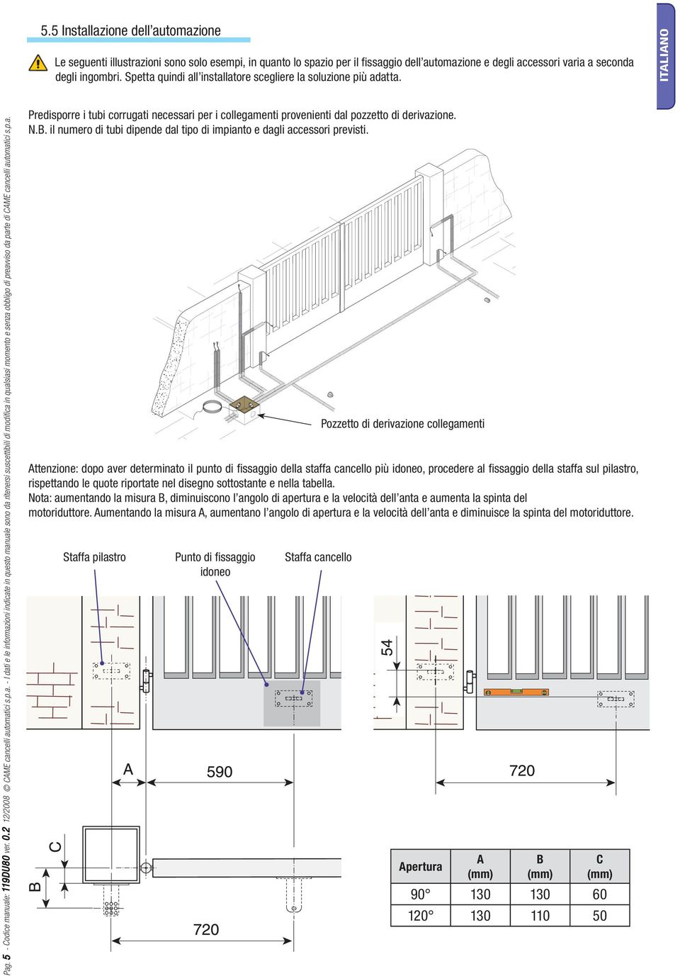 p.a. Predisporre i tubi corrugati necessari per i collegamenti provenienti dal pozzetto di derivazione. N.B. il numero di tubi dipende dal tipo di impianto e dagli accessori previsti.