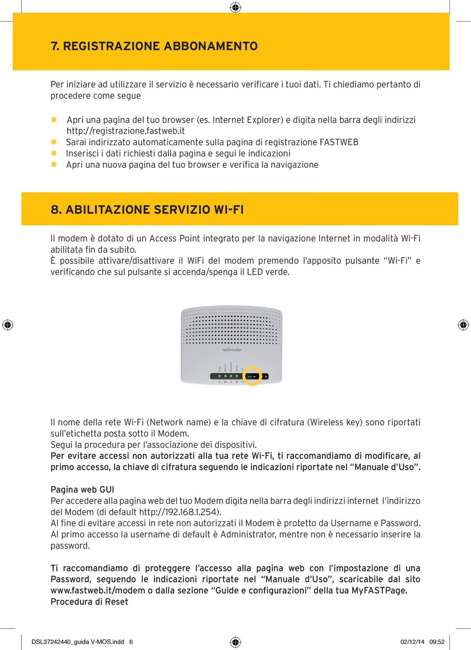 it Sarai indirizzato automaticamente sulla pagina di registrazione FASTWEB Inserisci i dati richiesti dalla pagina e segui le indicazioni Apri una nuova pagina del tuo browser e verifica la