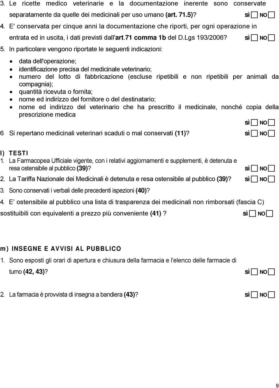 In particolare vengono riportate le seguenti indicazioni: data dell'operazione; identificazione precisa del medicinale veterinario; numero del lotto di fabbricazione (escluse ripetibili e non