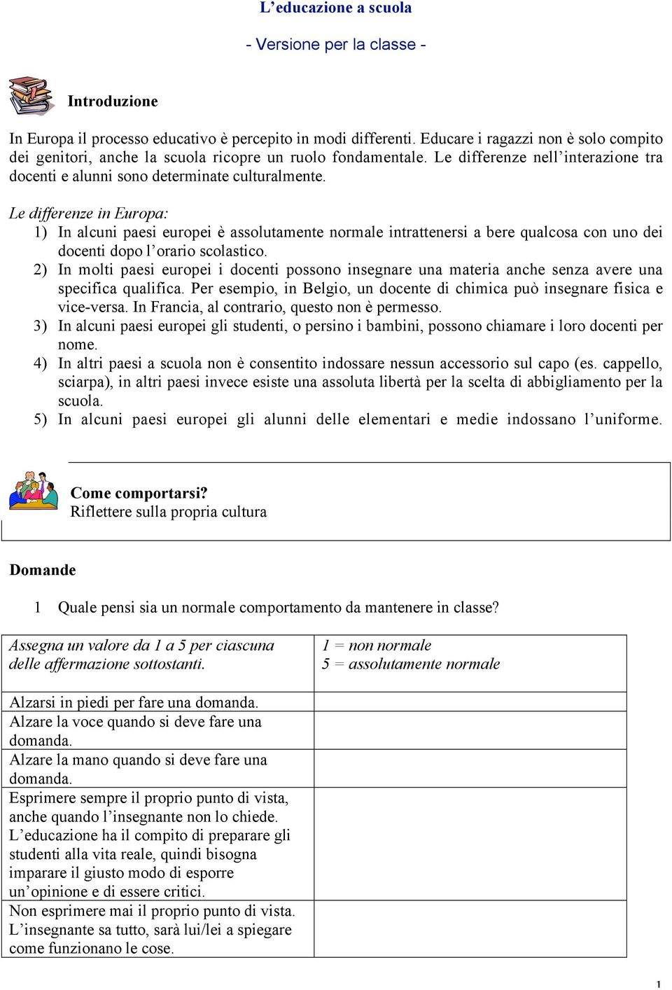 Le differenze in Europa: 1) In alcuni paesi europei è assolutamente normale intrattenersi a bere qualcosa con uno dei docenti dopo l orario scolastico.