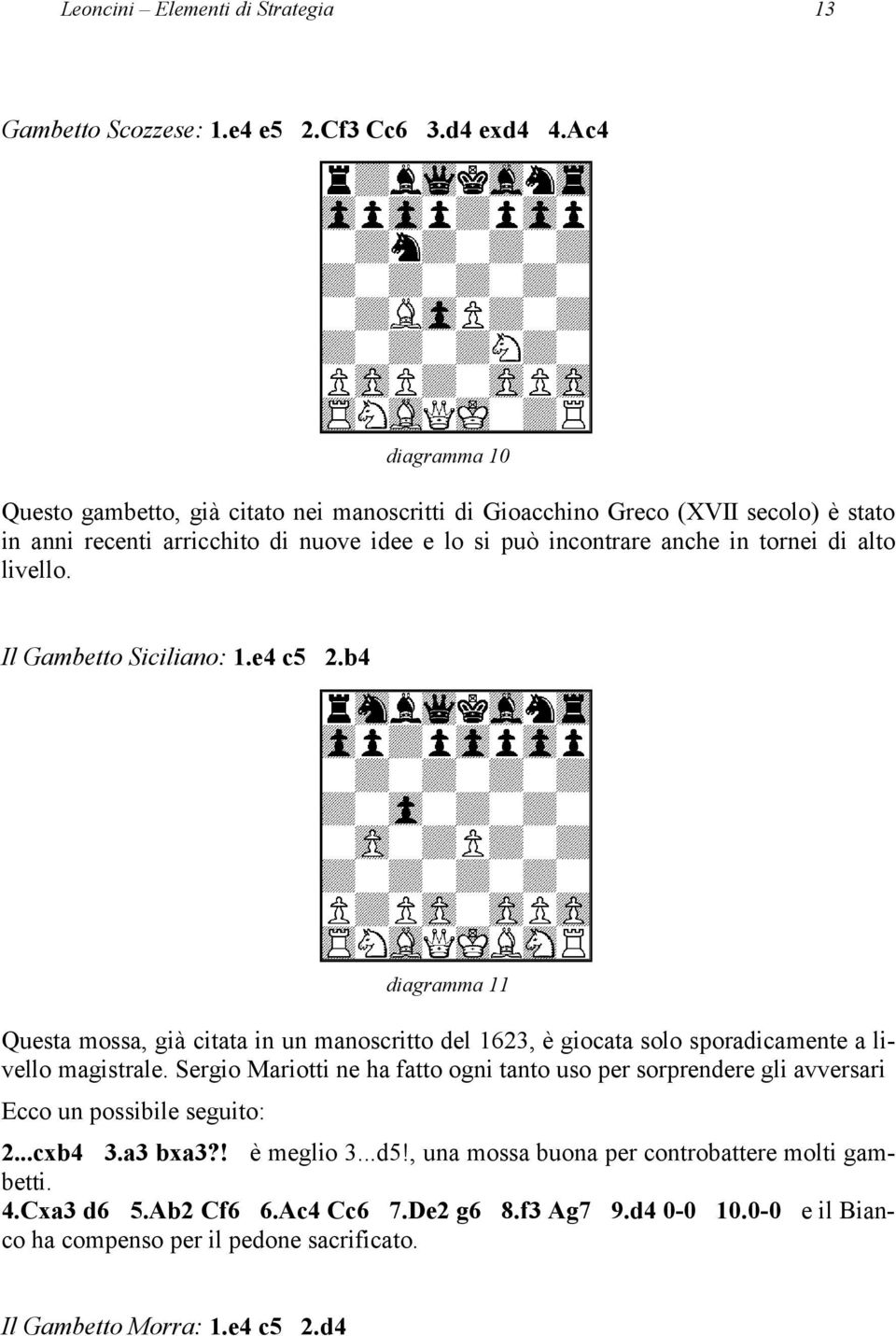 livello. Il Gambetto Siciliano: 1.e4 c5 2.b4 diagramma 11 Questa mossa, già citata in un manoscritto del 1623, è giocata solo sporadicamente a livello magistrale.