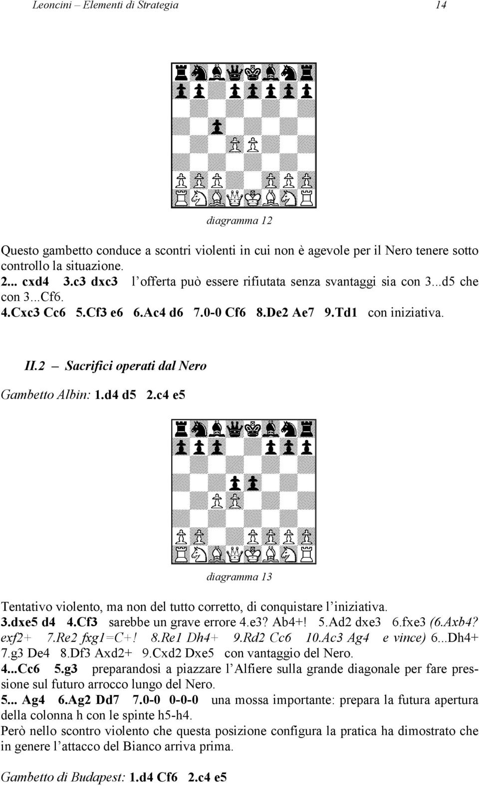 2 Sacrifici operati dal Nero Gambetto Albin: 1.d4 d5 2.c4 e5 diagramma 13 Tentativo violento, ma non del tutto corretto, di conquistare l iniziativa. 3.dxe5 d4 4.Cf3 sarebbe un grave errore 4.e3?