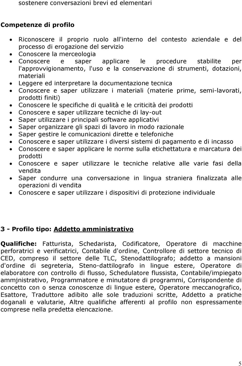 saper utilizzare i materiali (materie prime, semi-lavorati, prodotti finiti) Conoscere le specifiche di qualità e le criticità dei prodotti Conoscere e saper utilizzare tecniche di lay-out Saper