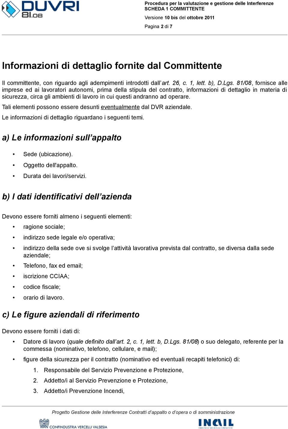 operare. Tali elementi possono essere desunti eventualmente dal DVR aziendale. Le informazioni di dettaglio riguardano i seguenti temi. a) Le informazioni sull appalto Sede (ubicazione).