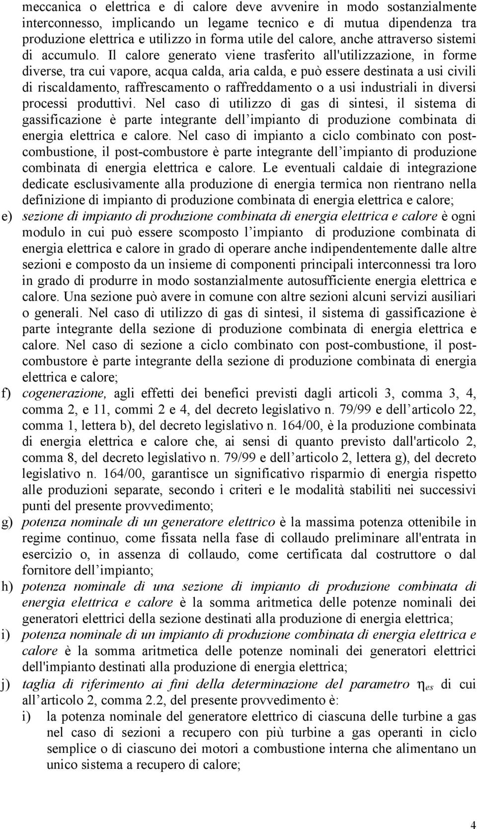 Il calore generato viene trasferito all'utilizzazione, in forme diverse, tra cui vapore, acqua calda, aria calda, e può essere destinata a usi civili di riscaldamento, raffrescamento o raffreddamento