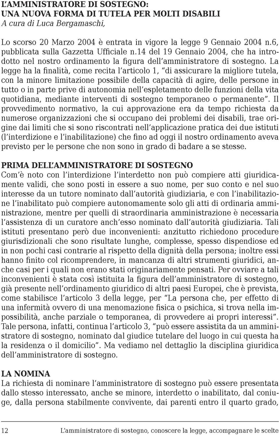 La legge ha la finalità, come recita l articolo 1, di assicurare la migliore tutela, con la minore limitazione possibile della capacità di agire, delle persone in tutto o in parte prive di autonomia