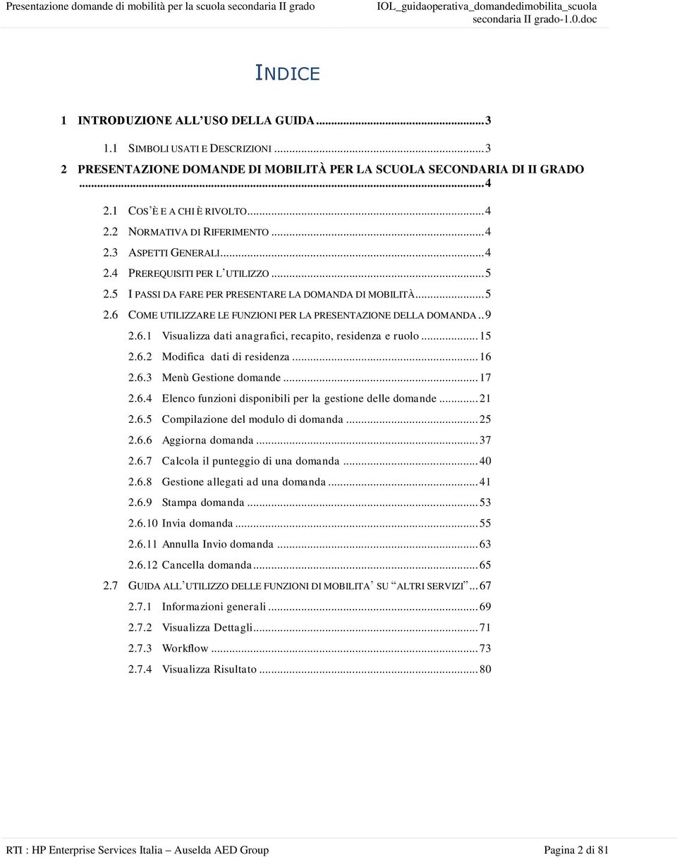 . 9 2.6.1 Visualizza dati anagrafici, recapito, residenza e ruolo... 15 2.6.2 Modifica dati di residenza... 16 2.6.3 Menù Gestione domande... 17 2.6.4 Elenco funzioni disponibili per la gestione delle domande.