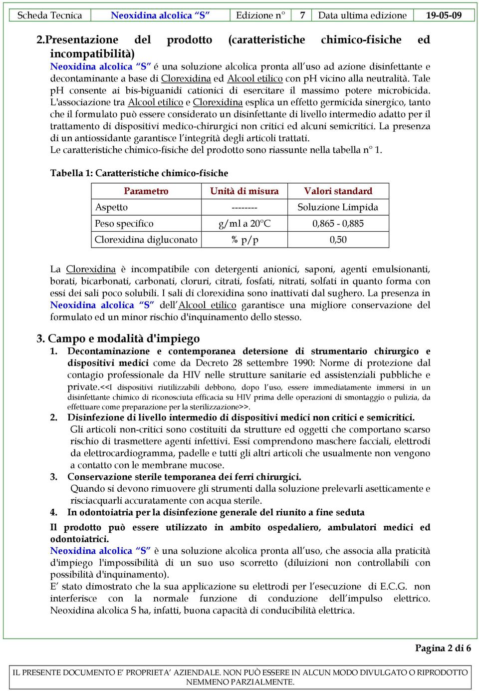 L'associazione tra Alcool etilico e Clorexidina esplica un effetto germicida sinergico, tanto che il formulato può essere considerato un disinfettante di livello intermedio adatto per il trattamento