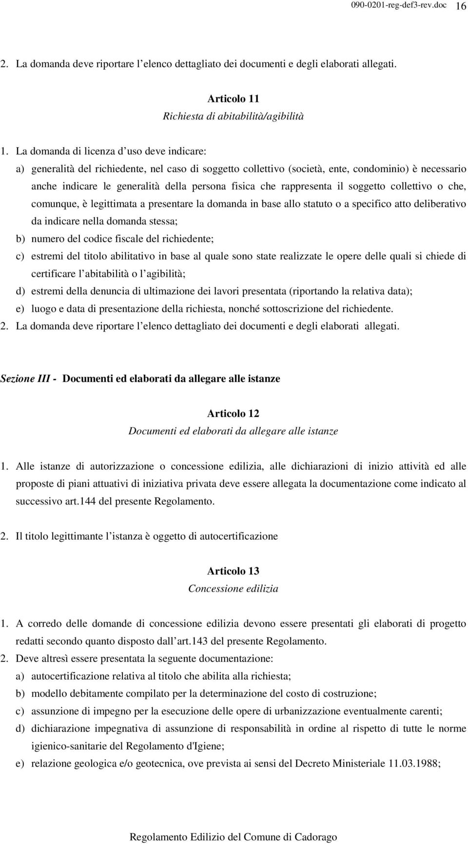 che rappresenta il soggetto collettivo o che, comunque, è legittimata a presentare la domanda in base allo statuto o a specifico atto deliberativo da indicare nella domanda stessa; b) numero del